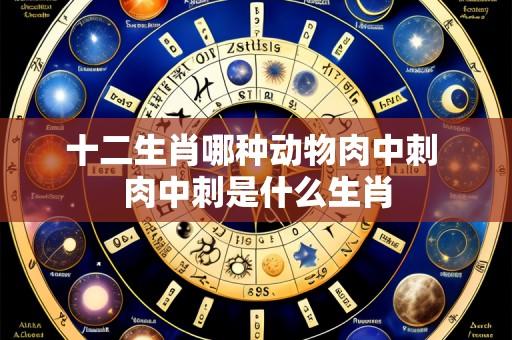 十二生肖哪种动物肉中刺 肉中刺是什么生肖
