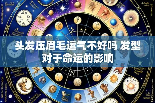 头发压眉毛运气不好吗 发型对于命运的影响