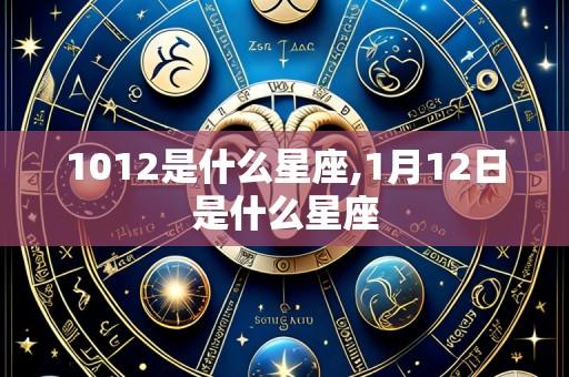1012是什么星座,1月12日是什么星座