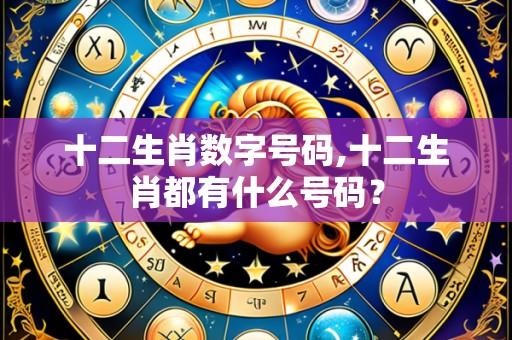 十二生肖数字号码,十二生肖都有什么号码?