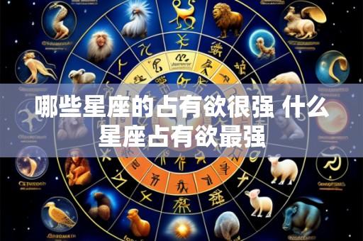哪些星座的占有欲很强 什么星座占有欲最强