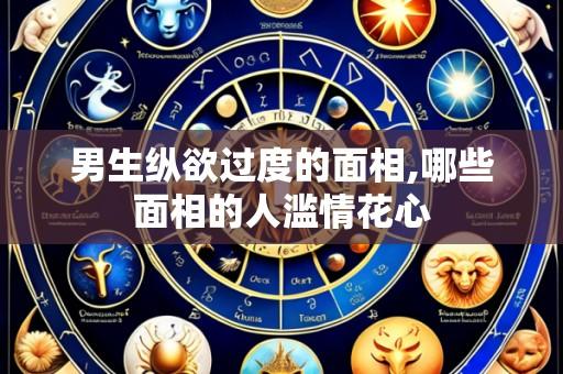 男生纵欲过度的面相,哪些面相的人滥情花心