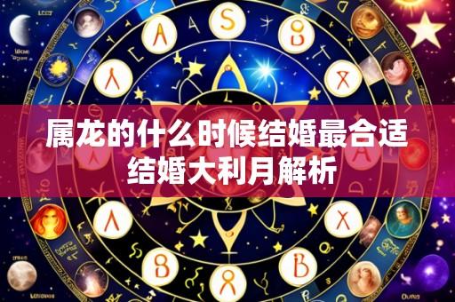 属龙的什么时候结婚最合适 结婚大利月解析