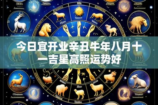 今日宜开业辛丑牛年八月十一吉星高照运势好