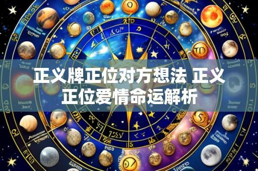 正义牌正位对方想法 正义正位爱情命运解析