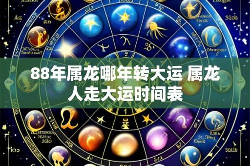 88年属龙哪年转大运 属龙人走大运时间表