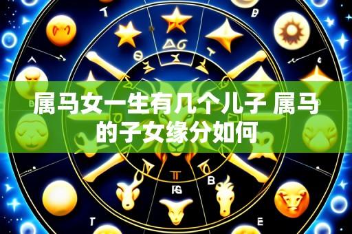 属马女一生有几个儿子 属马的子女缘分如何