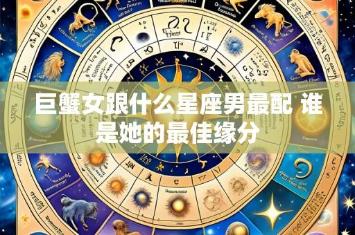 巨蟹女跟什么星座男最配 谁是她的最佳缘分