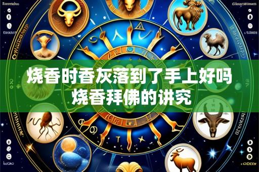 烧香时香灰落到了手上好吗 烧香拜佛的讲究