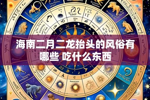 海南二月二龙抬头的风俗有哪些 吃什么东西