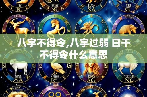 八字不得令,八字过弱 日干不得令什么意思