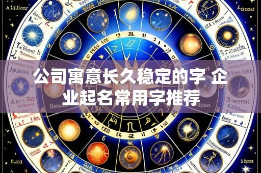 公司寓意长久稳定的字 企业起名常用字推荐