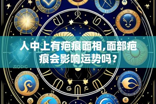 人中上有疤痕面相,面部疤痕会影响运势吗?