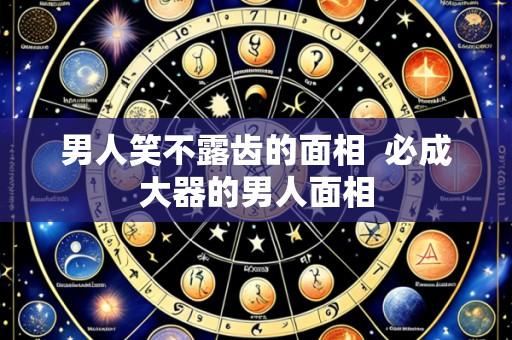 男人笑不露齿的面相 必成大器的男人面相