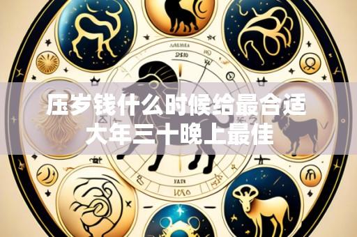 压岁钱什么时候给最合适 大年三十晚上最佳