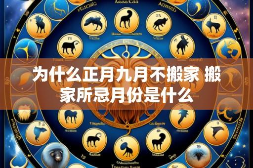 为什么正月九月不搬家 搬家所忌月份是什么