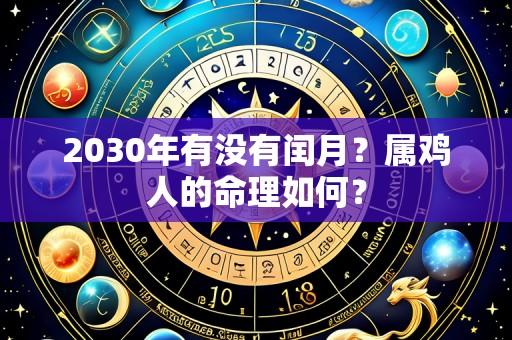 2030年有没有闰月？属鸡人的命理如何？