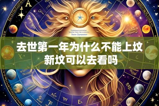 去世第一年为什么不能上坟 新坟可以去看吗