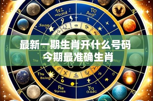 最新一期生肖开什么号码  今期最准确生肖
