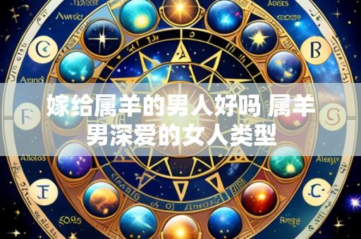 嫁给属羊的男人好吗 属羊男深爱的女人类型
