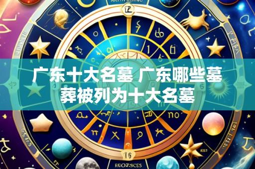 广东十大名墓 广东哪些墓葬被列为十大名墓