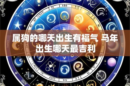 属狗的哪天出生有福气 马年出生哪天最吉利