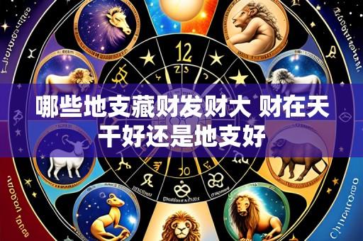 哪些地支藏财发财大 财在天干好还是地支好