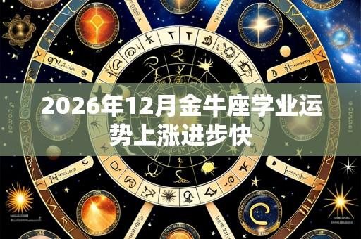 2026年12月金牛座学业运势上涨进步快
