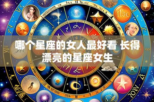 哪个星座的女人最好看 长得漂亮的星座女生