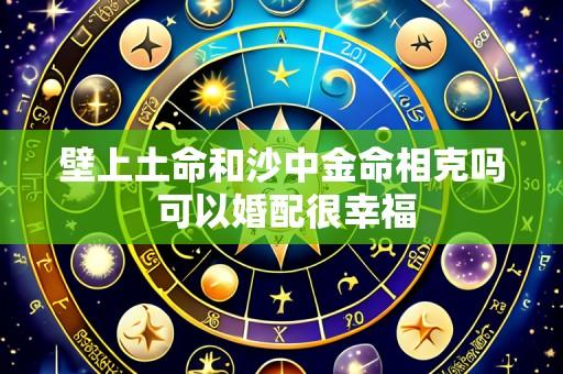 壁上土命和沙中金命相克吗 可以婚配很幸福