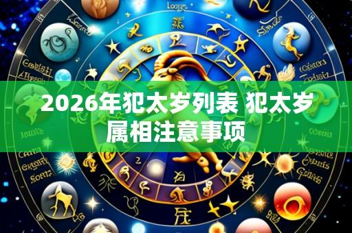 2026年犯太岁列表 犯太岁属相注意事项