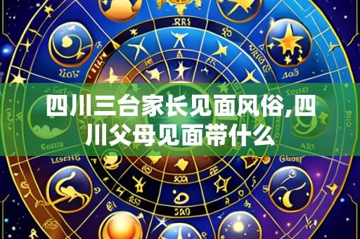 四川三台家长见面风俗,四川父母见面带什么