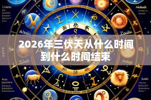 2026年三伏天从什么时间到什么时间结束