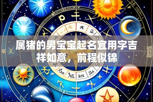 属猪的男宝宝起名宜用字吉祥如意,前程似锦