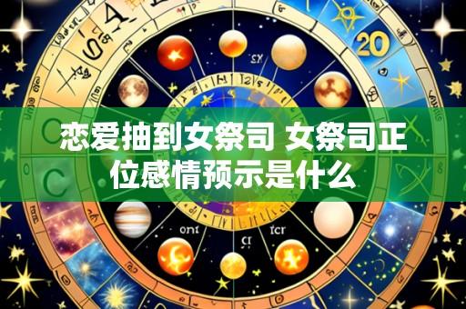 恋爱抽到女祭司 女祭司正位感情预示是什么
