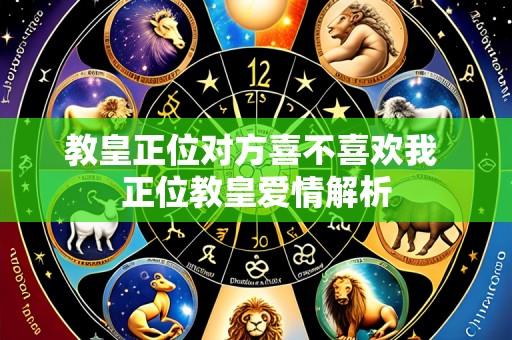 教皇正位对方喜不喜欢我 正位教皇爱情解析