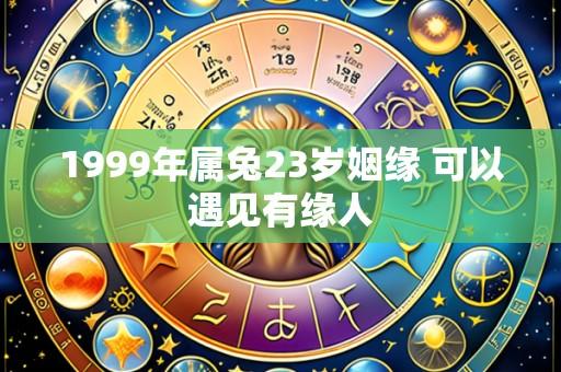 1999年属兔23岁姻缘 可以遇见有缘人