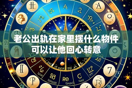 老公出轨在家里摆什么物件可以让他回心转意