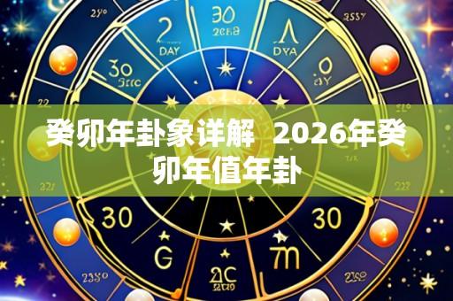 癸卯年卦象详解  2026年癸卯年值年卦