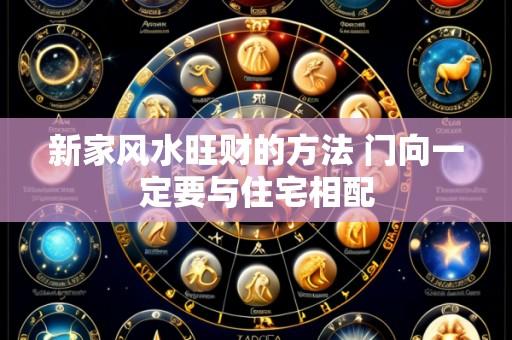 新家风水旺财的方法 门向一定要与住宅相配