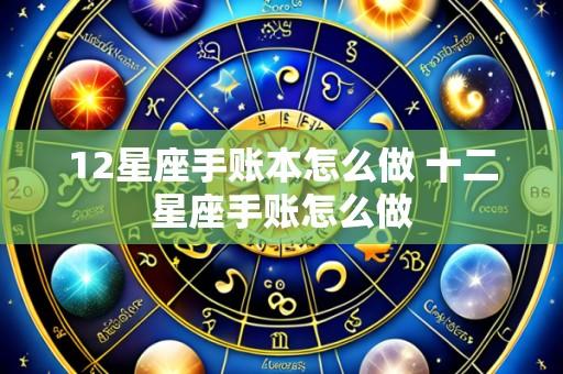 12星座手账本怎么做 十二星座手账怎么做