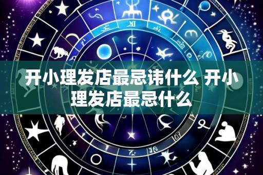 开小理发店最忌讳什么 开小理发店最忌什么