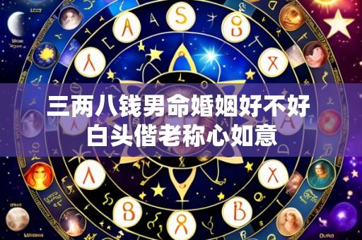 三两八钱男命婚姻好不好 白头偕老称心如意