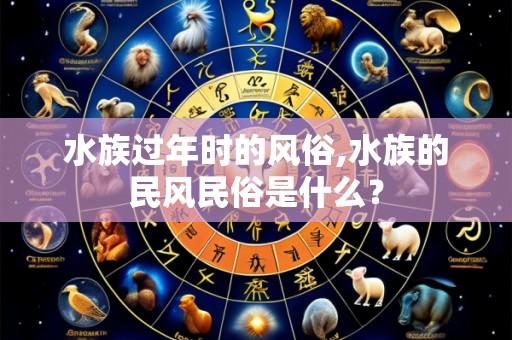 水族过年时的风俗,水族的民风民俗是什么？