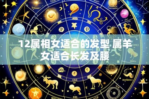 12属相女适合的发型 属羊女适合长发及腰