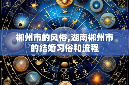 郴州市的风俗,湖南郴州市的结婚习俗和流程