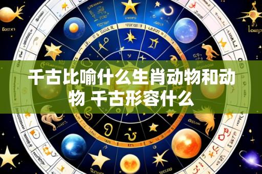 千古比喻什么生肖动物和动物 千古形容什么