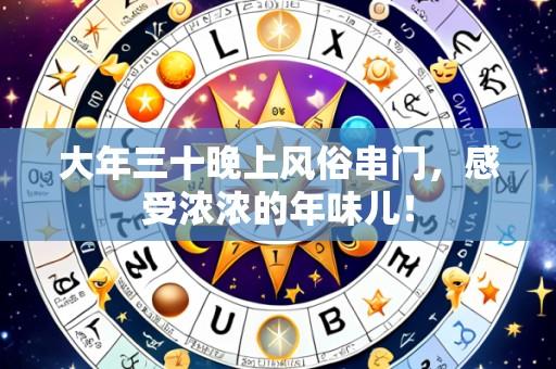 大年三十晚上风俗串门,感受浓浓的年味儿!