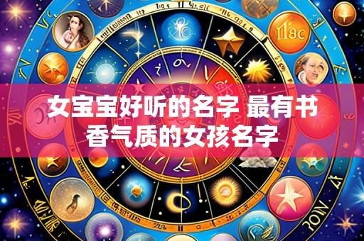 女宝宝好听的名字 最有书香气质的女孩名字