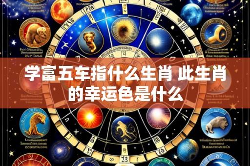 学富五车指什么生肖 此生肖的幸运色是什么